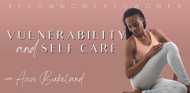 Figuring Out Vulnerability and Self Care with Azizi Birkeland #FromWomenToWomen